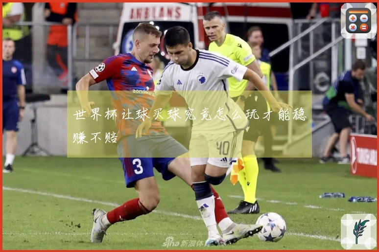 世界杯让球买球究竟怎么玩才能稳赚不赔